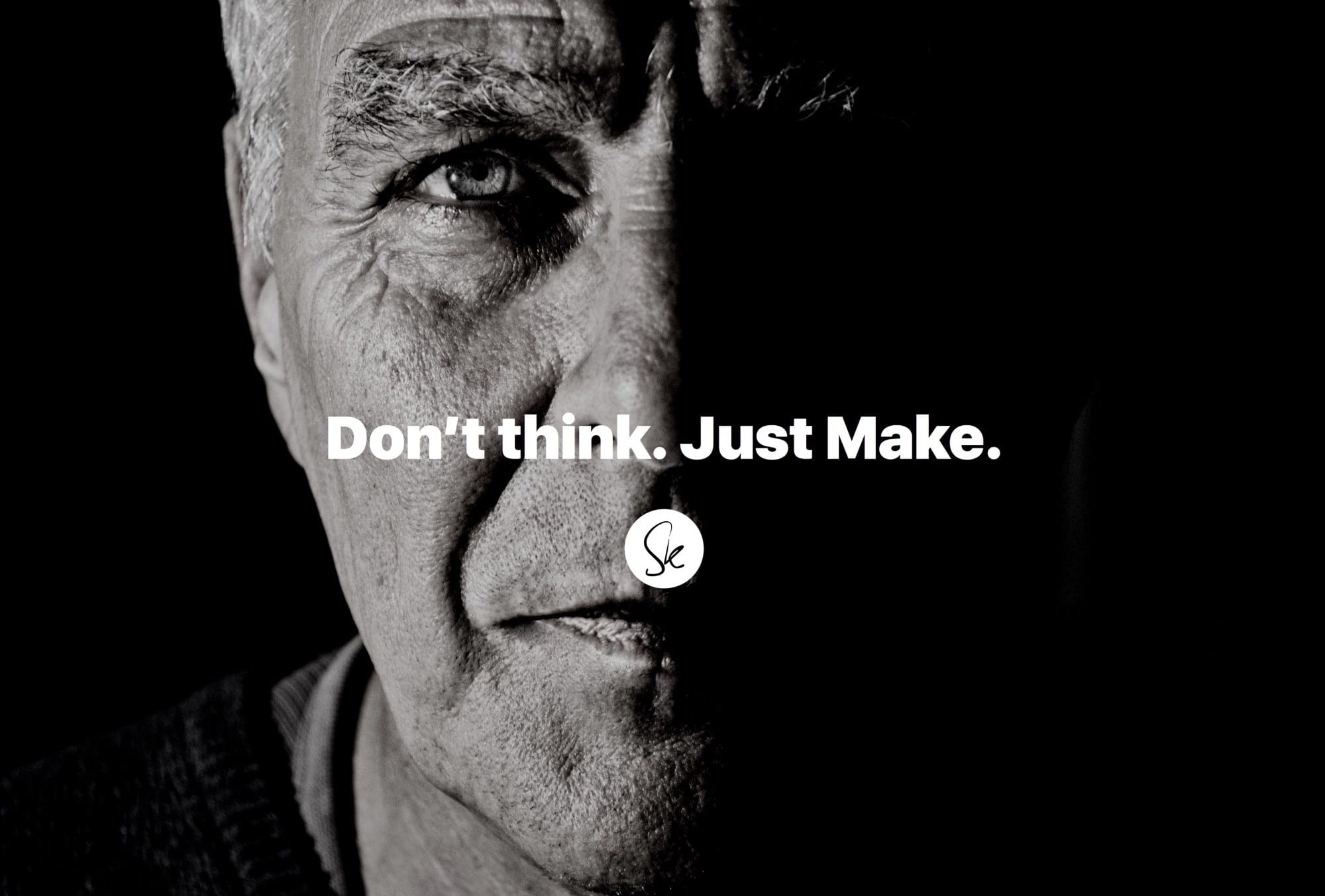 Don’t think. Just make.